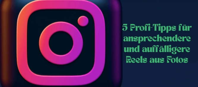 5 Profi-Tipps für ansprechendere und auffälligere Reels aus Fotos